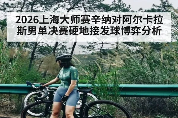 2026上海大师赛辛纳对阿尔卡拉斯男单决赛硬地接发球博弈分析