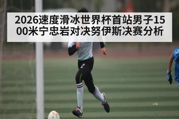 2026速度滑冰世界杯首站男子1500米宁忠岩对决努伊斯决赛分析